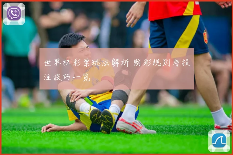 世界杯彩票玩法解析 购彩规则与投注技巧一览