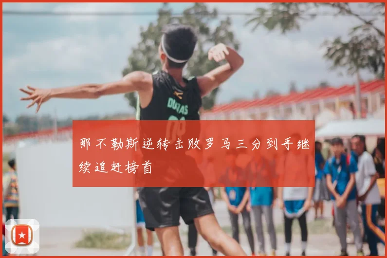 那不勒斯逆转击败罗马三分到手继续追赶榜首