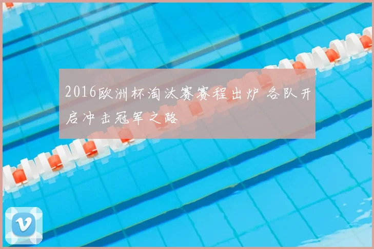 2016欧洲杯淘汰赛赛程出炉 各队开启冲击冠军之路