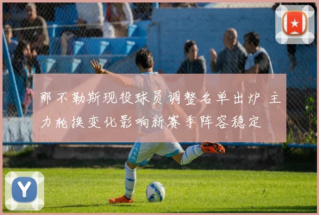 那不勒斯现役球员调整名单出炉 主力轮换变化影响新赛季阵容稳定