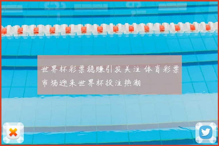 世界杯彩票稳赚引发关注 体育彩票市场迎来世界杯投注热潮