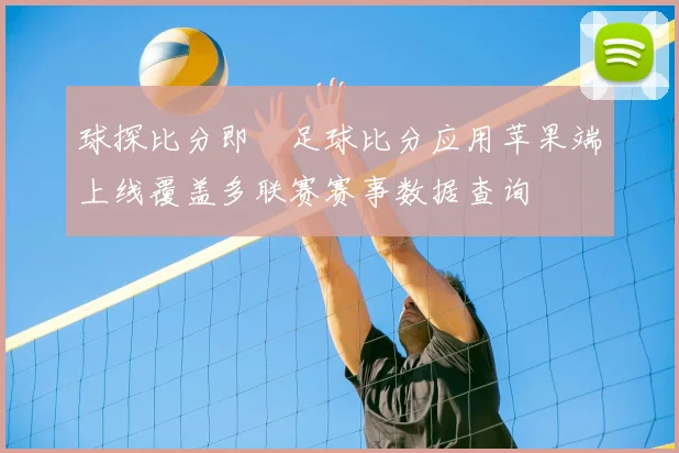 球探比分即時足球比分应用苹果端上线覆盖多联赛赛事数据查询