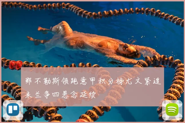那不勒斯领跑意甲积分榜尤文紧追米兰争四悬念延续