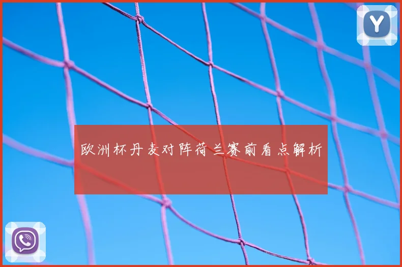 欧洲杯丹麦对阵荷兰赛前看点解析