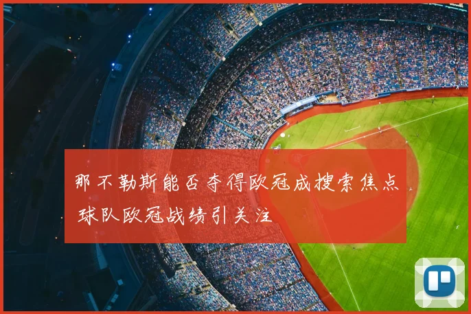 那不勒斯能否夺得欧冠成搜索焦点 球队欧冠战绩引关注