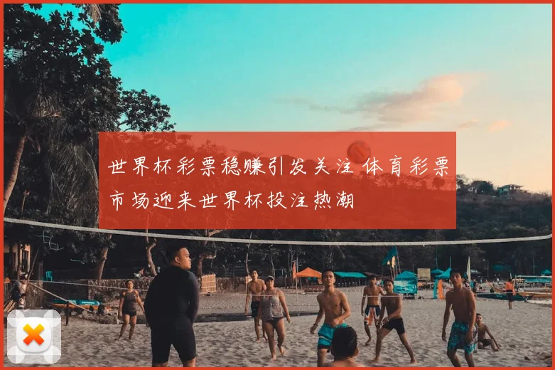 世界杯彩票稳赚引发关注 体育彩票市场迎来世界杯投注热潮