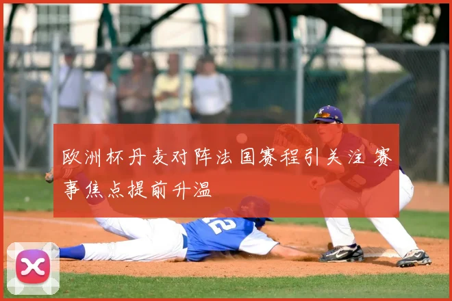 欧洲杯丹麦对阵法国赛程引关注 赛事焦点提前升温