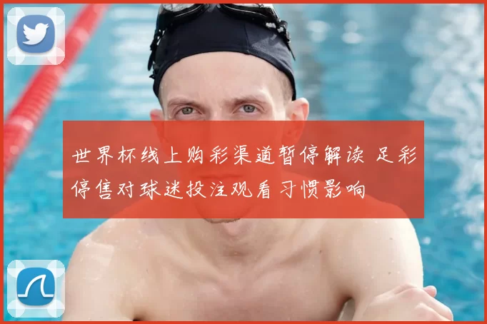 世界杯线上购彩渠道暂停解读 足彩停售对球迷投注观看习惯影响