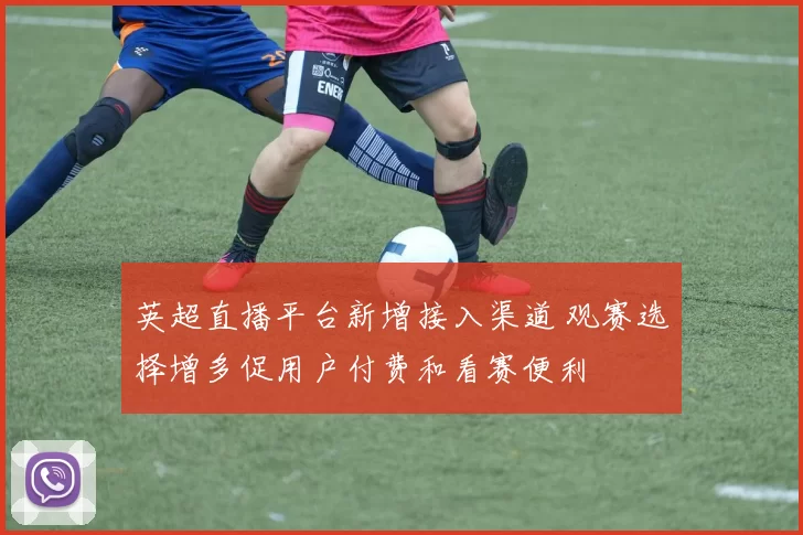 英超直播平台新增接入渠道 观赛选择增多促用户付费和看赛便利