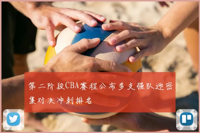 第二阶段CBA赛程公布多支强队迎密集对决冲刺排名