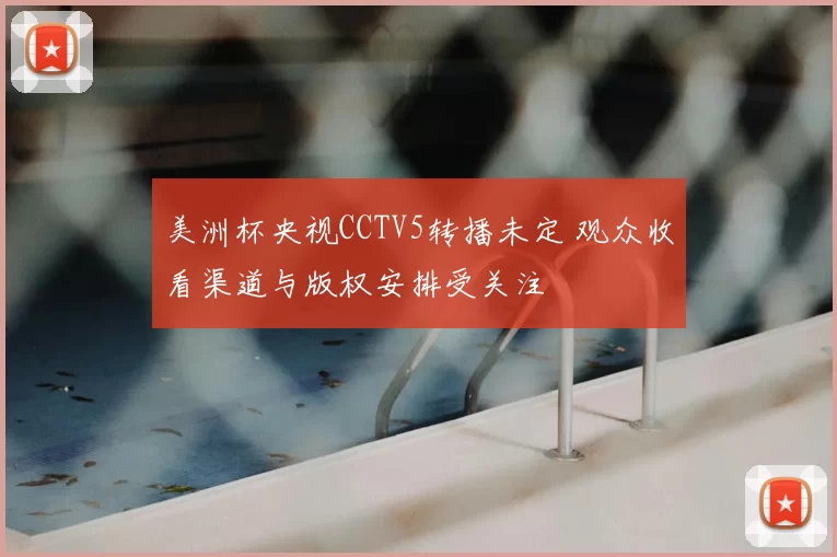 美洲杯央视CCTV5转播未定 观众收看渠道与版权安排受关注