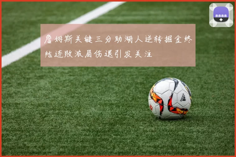 詹姆斯关键三分助湖人逆转掘金终结连败浓眉伤退引发关注