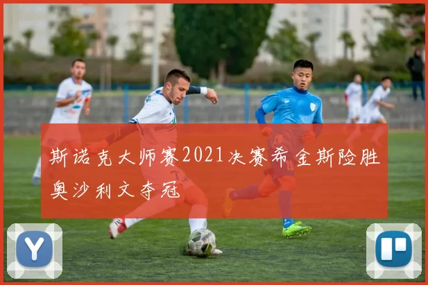 斯诺克大师赛2021决赛希金斯险胜奥沙利文夺冠