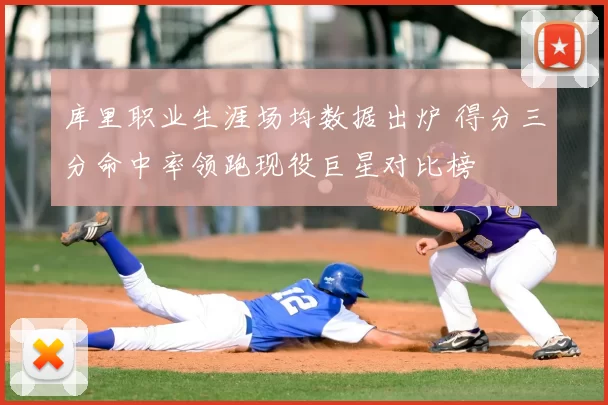 库里职业生涯场均数据出炉 得分三分命中率领跑现役巨星对比榜