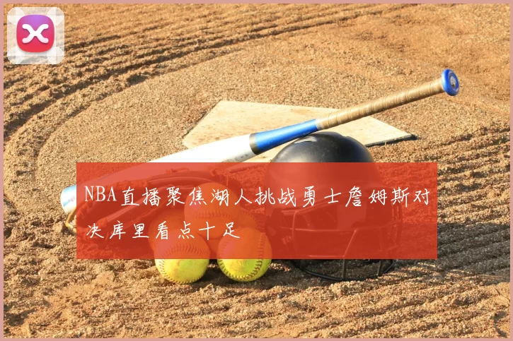 NBA直播聚焦湖人挑战勇士詹姆斯对决库里看点十足
