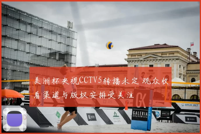 美洲杯央视CCTV5转播未定 观众收看渠道与版权安排受关注