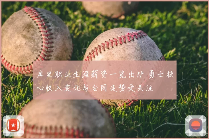 库里职业生涯薪资一览出炉 勇士核心收入变化与合同走势受关注
