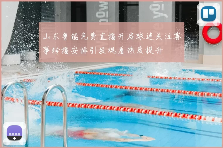山东鲁能免费直播开启球迷关注赛事转播安排引发观看热度提升