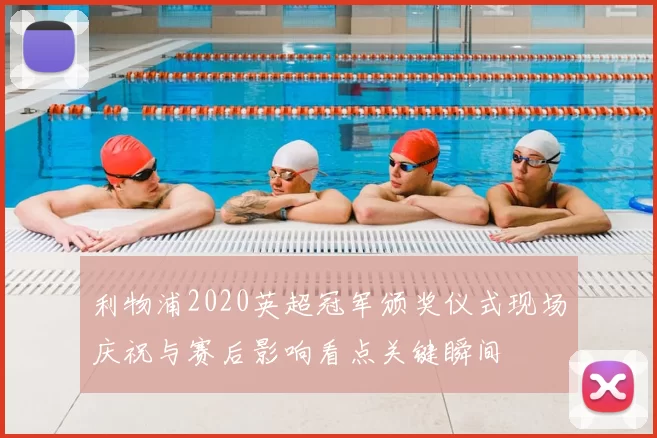 利物浦2020英超冠军颁奖仪式现场庆祝与赛后影响看点关键瞬间