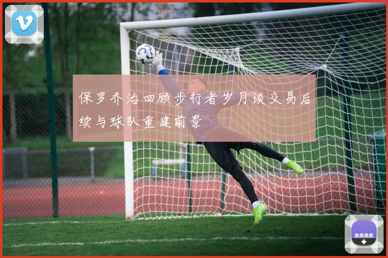 保罗乔治回顾步行者岁月谈交易后续与球队重建前景