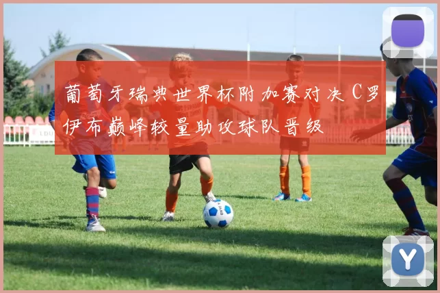葡萄牙瑞典世界杯附加赛对决 C罗伊布巅峰较量助攻球队晋级