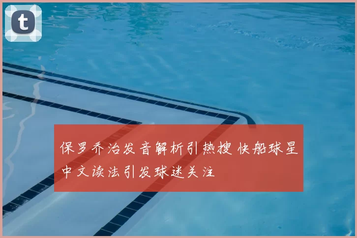 保罗乔治发音解析引热搜 快船球星中文读法引发球迷关注