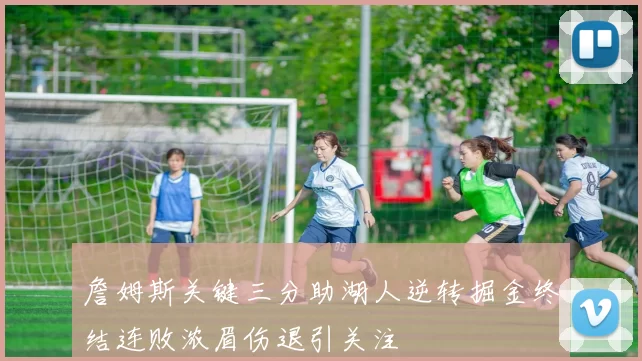 詹姆斯关键三分助湖人逆转掘金终结连败浓眉伤退引关注