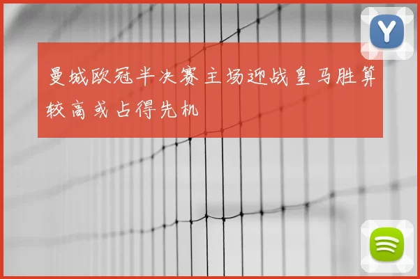 曼城欧冠半决赛主场迎战皇马胜算较高或占得先机