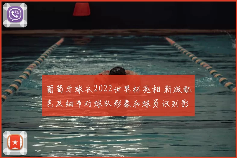 葡萄牙球衣2022世界杯亮相 新版配色及细节对球队形象和球员识别影响