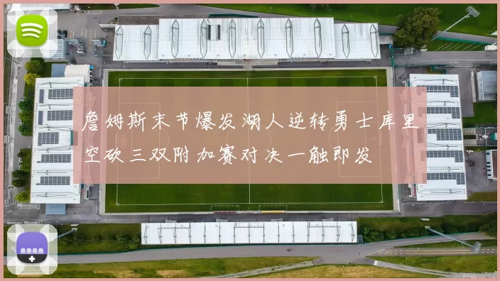詹姆斯末节爆发湖人逆转勇士库里空砍三双附加赛对决一触即发