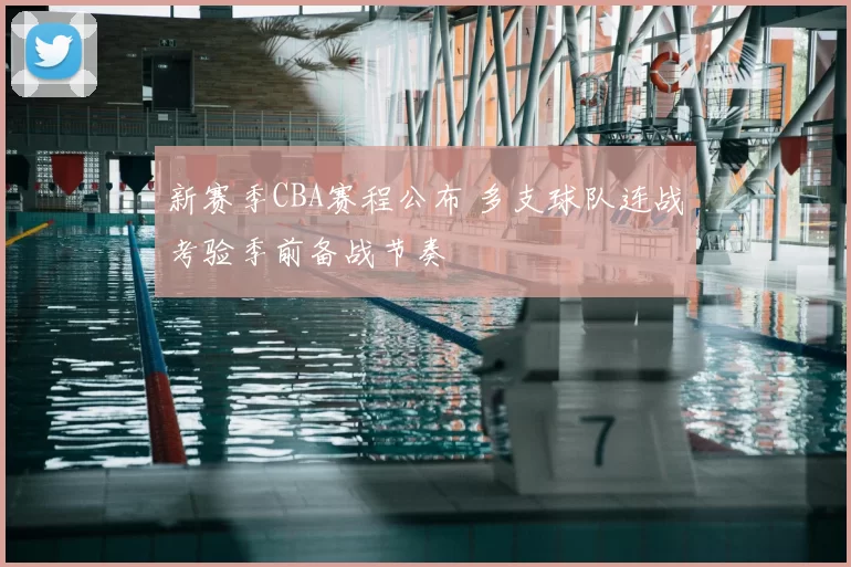 新赛季CBA赛程公布 多支球队连战考验季前备战节奏