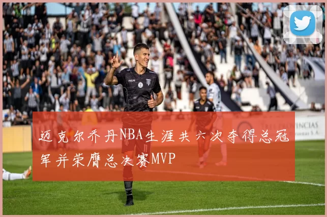 迈克尔乔丹NBA生涯共六次夺得总冠军并荣膺总决赛MVP