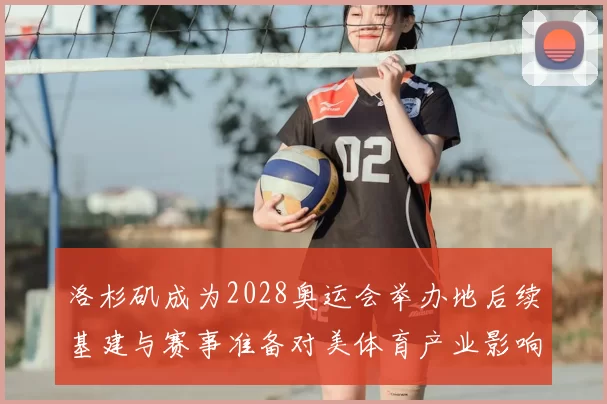 洛杉矶成为2028奥运会举办地后续基建与赛事准备对美体育产业影响