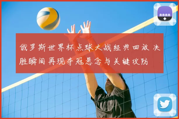 俄罗斯世界杯点球大战经典回放 决胜瞬间再现夺冠悬念与关键攻防