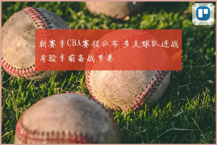 新赛季CBA赛程公布 多支球队连战考验季前备战节奏
