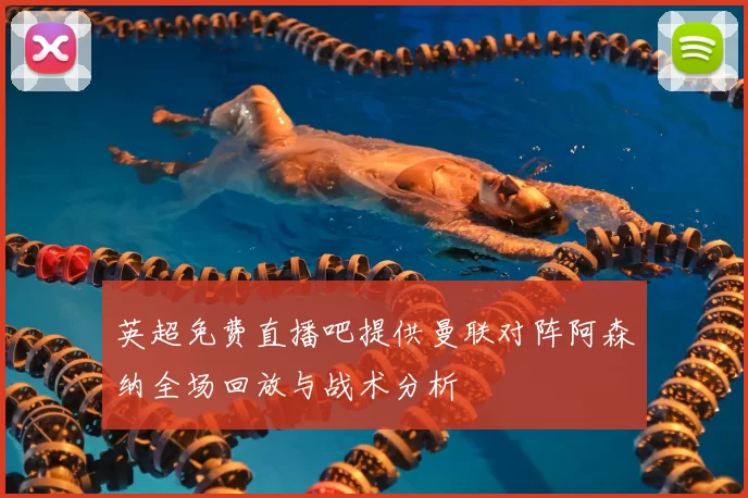 英超免费直播吧提供曼联对阵阿森纳全场回放与战术分析
