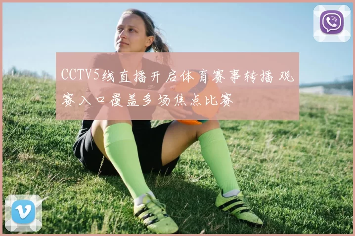 CCTV5线直播开启体育赛事转播 观赛入口覆盖多场焦点比赛