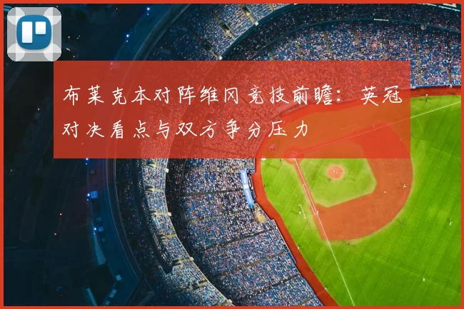 布莱克本对阵维冈竞技前瞻：英冠对决看点与双方争分压力