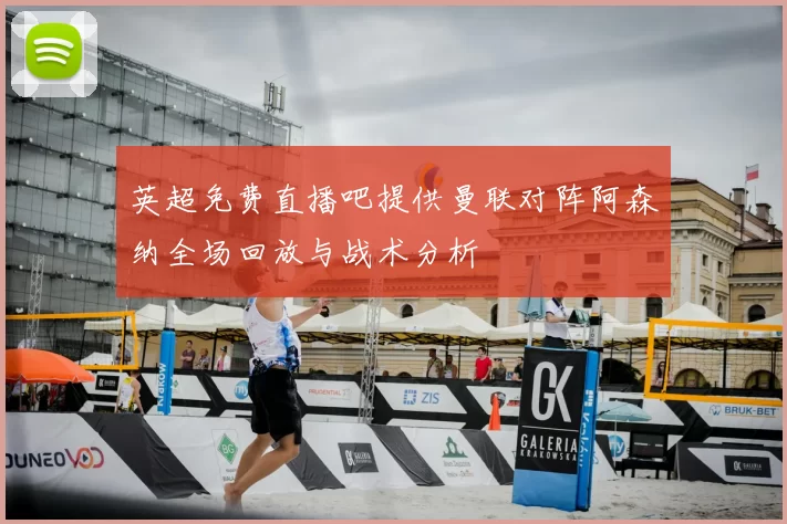 英超免费直播吧提供曼联对阵阿森纳全场回放与战术分析
