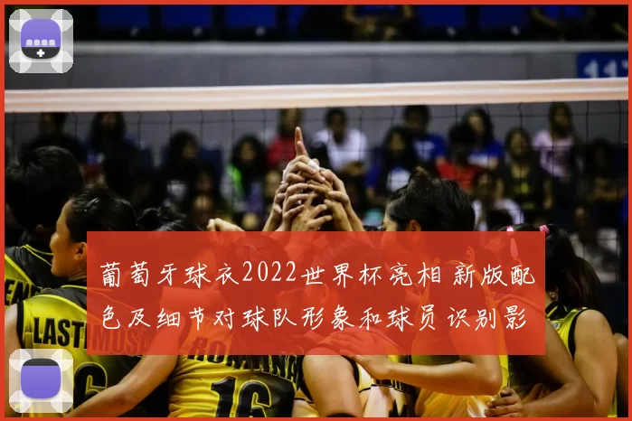 葡萄牙球衣2022世界杯亮相 新版配色及细节对球队形象和球员识别影响