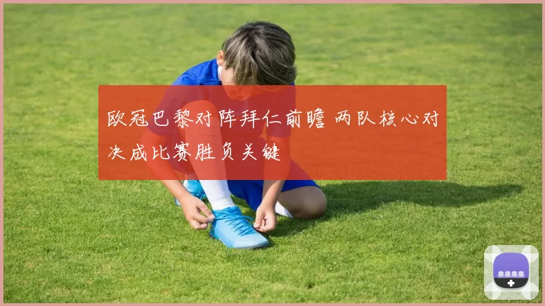 欧冠巴黎对阵拜仁前瞻 两队核心对决成比赛胜负关键