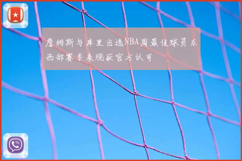 詹姆斯与库里当选NBA周最佳球员东西部赛季表现获官方认可