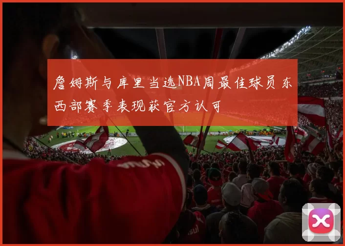 詹姆斯与库里当选NBA周最佳球员东西部赛季表现获官方认可