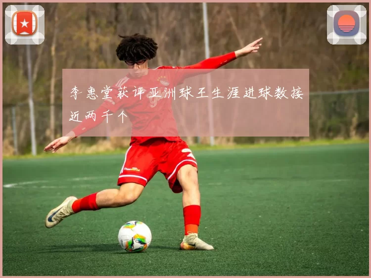 李惠堂获评亚洲球王生涯进球数接近两千个