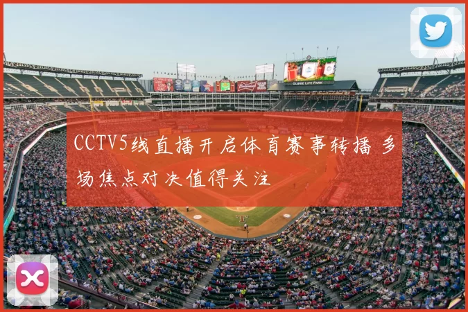 CCTV5线直播开启体育赛事转播 多场焦点对决值得关注