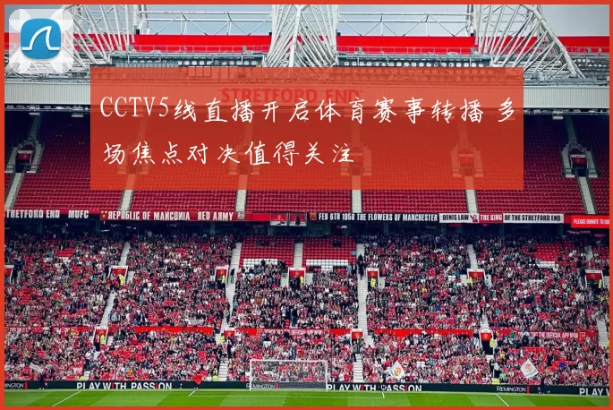 CCTV5线直播开启体育赛事转播 多场焦点对决值得关注