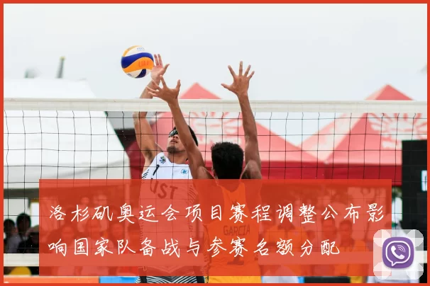 洛杉矶奥运会项目赛程调整公布影响国家队备战与参赛名额分配