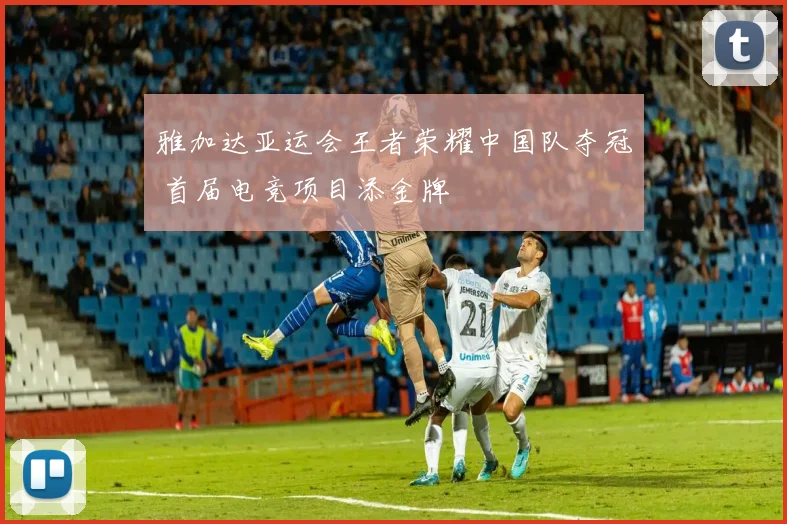 雅加达亚运会王者荣耀中国队夺冠 首届电竞项目添金牌